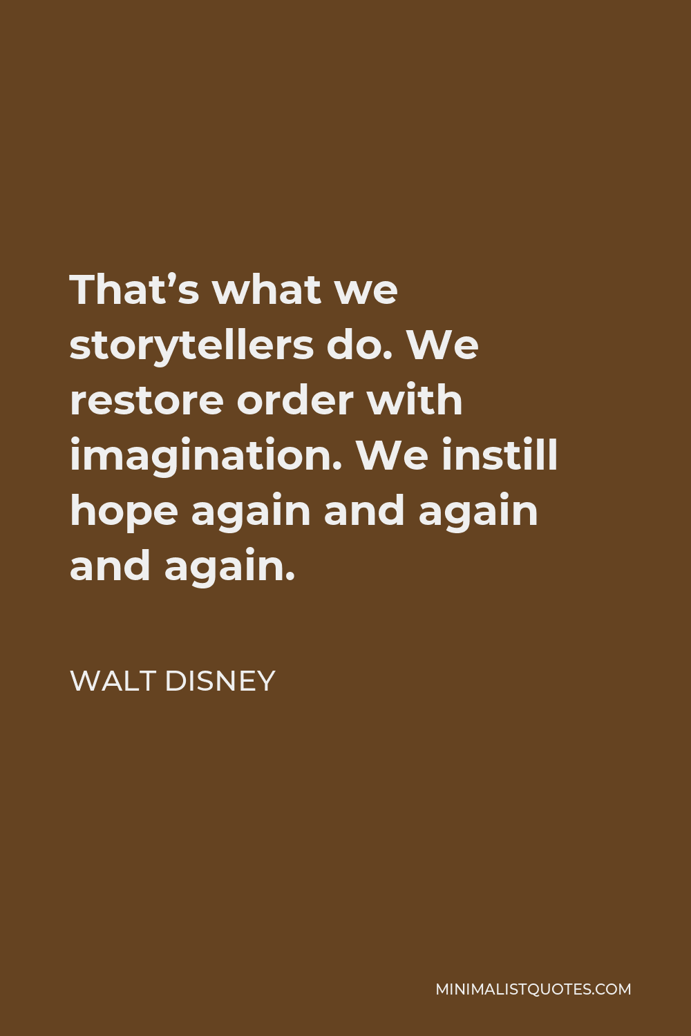 Walt Disney Quote - That’s what we storytellers do. We restore order with imagination. We instill hope again and again and again.
