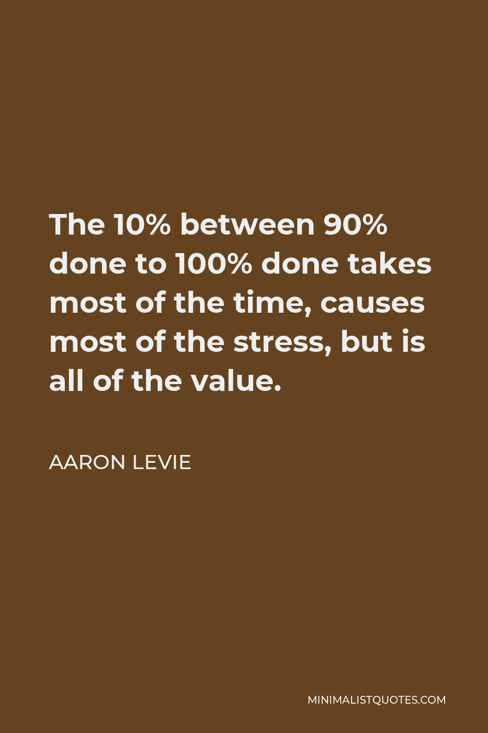 Aaron Levie Quote - The 10% between 90% done to 100% done takes most of the time, causes most of the stress, but is all of the value.