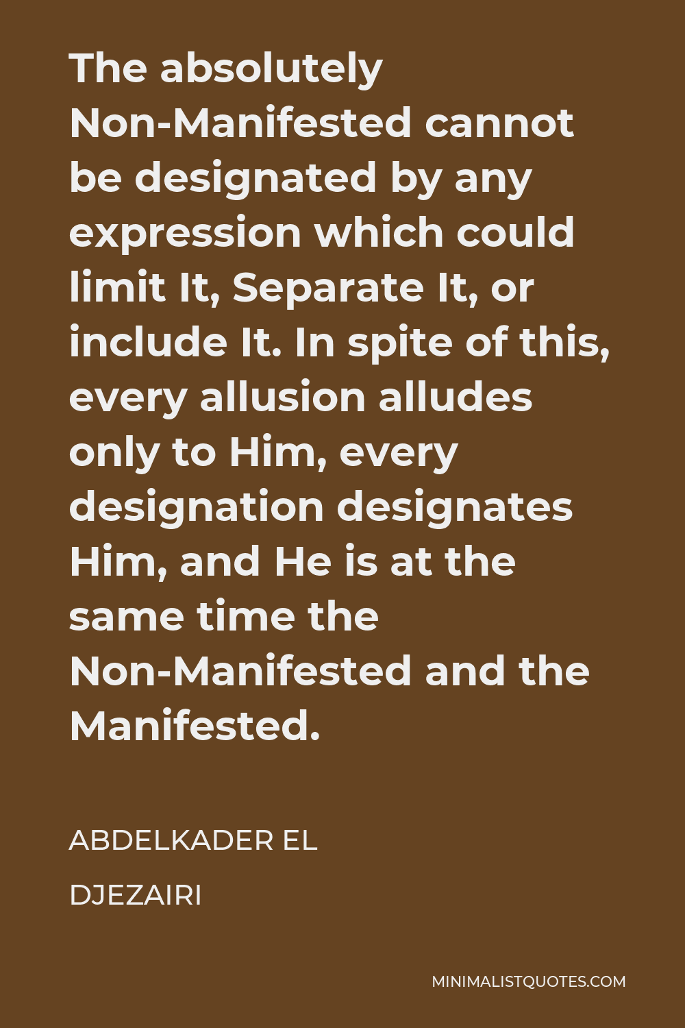 Abdelkader El Djezairi Quote - The absolutely Non-Manifested cannot be designated by any expression which could limit It, Separate It, or include It. In spite of this, every allusion alludes only to Him, every designation designates Him, and He is at the same time the Non-Manifested and the Manifested.