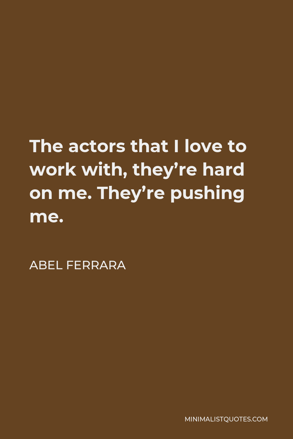 Abel Ferrara Quote - The actors that I love to work with, they’re hard on me. They’re pushing me.