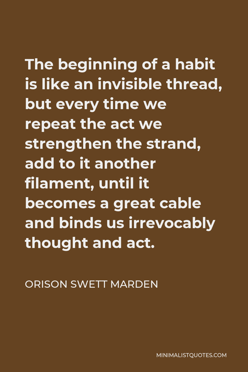 Orison Swett Marden Quote: “The beginning of a habit is like an invisible  thread, but every time we repeat the act we strengthen the strand, add to  ”