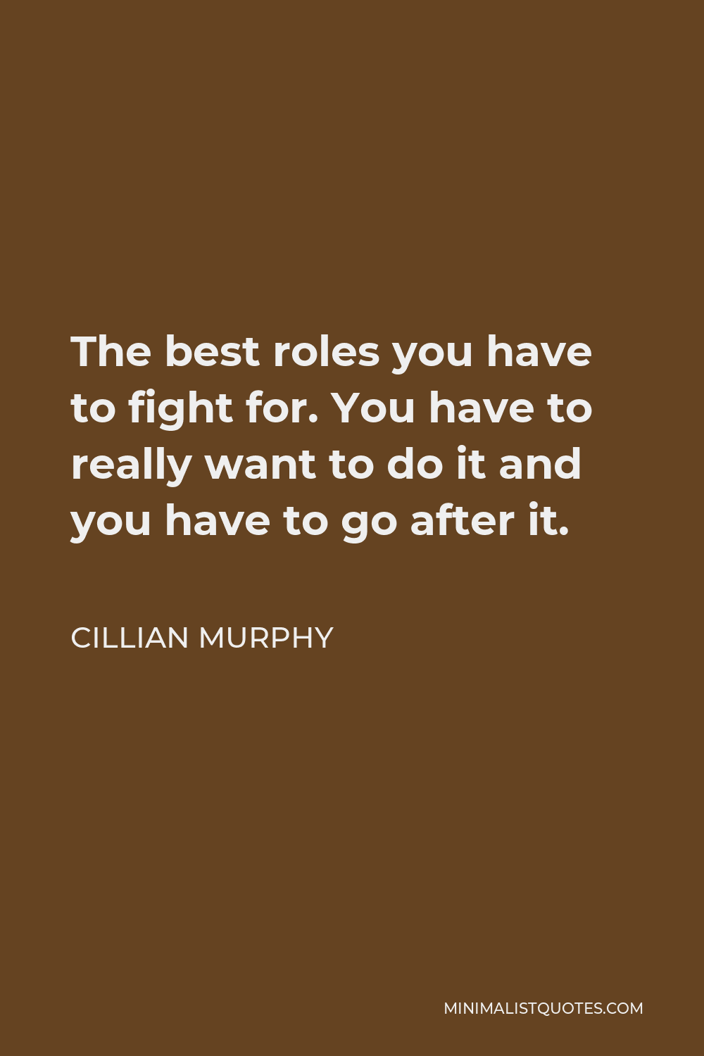 Cillian Murphy Quote - The best roles you have to fight for. You have to really want to do it and you have to go after it.