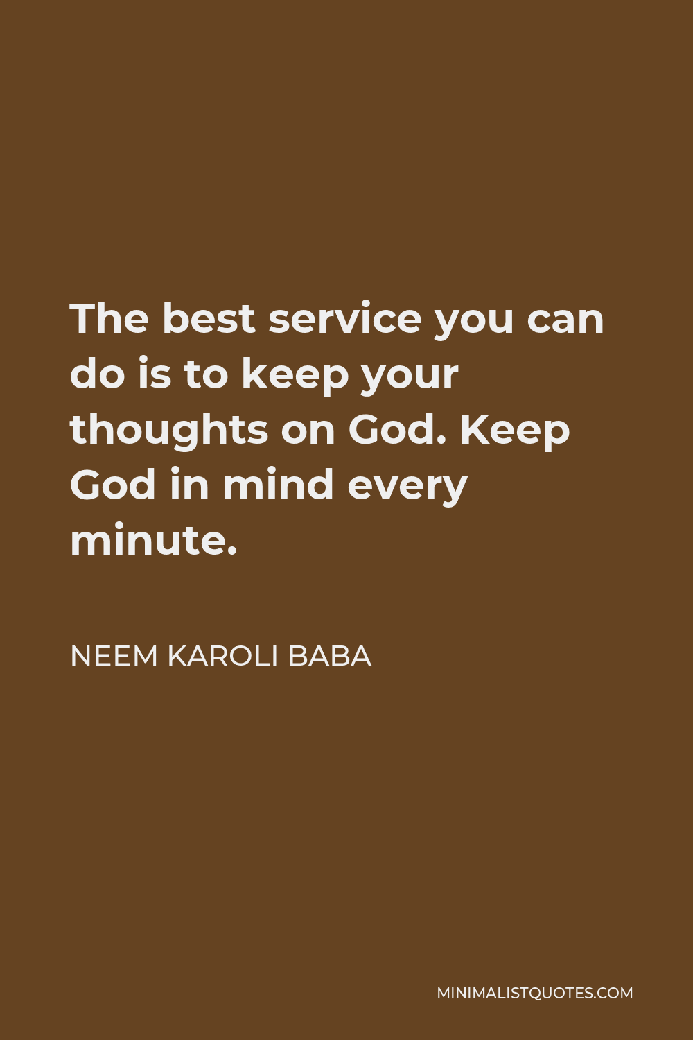 Neem Karoli Baba Quote - The best service you can do is to keep your thoughts on God. Keep God in mind every minute.
