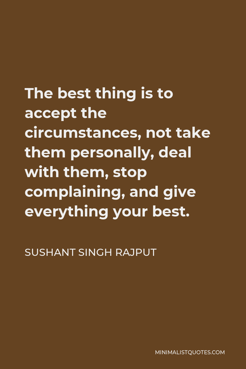 Sushant Singh Rajput Quote - The best thing is to accept the circumstances, not take them personally, deal with them, stop complaining, and give everything your best.