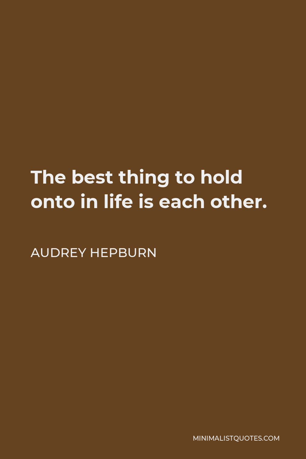 Audrey Hepburn Quote - The best thing to hold onto in life is each other.