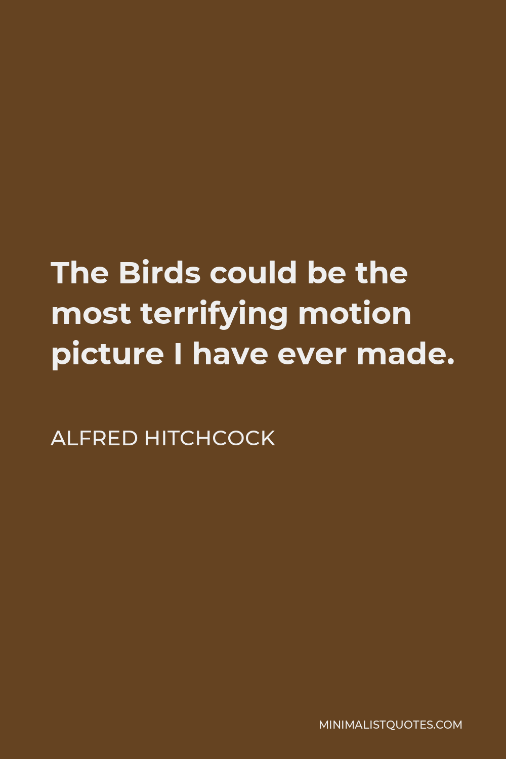 Alfred Hitchcock Quote - The Birds could be the most terrifying motion picture I have ever made.