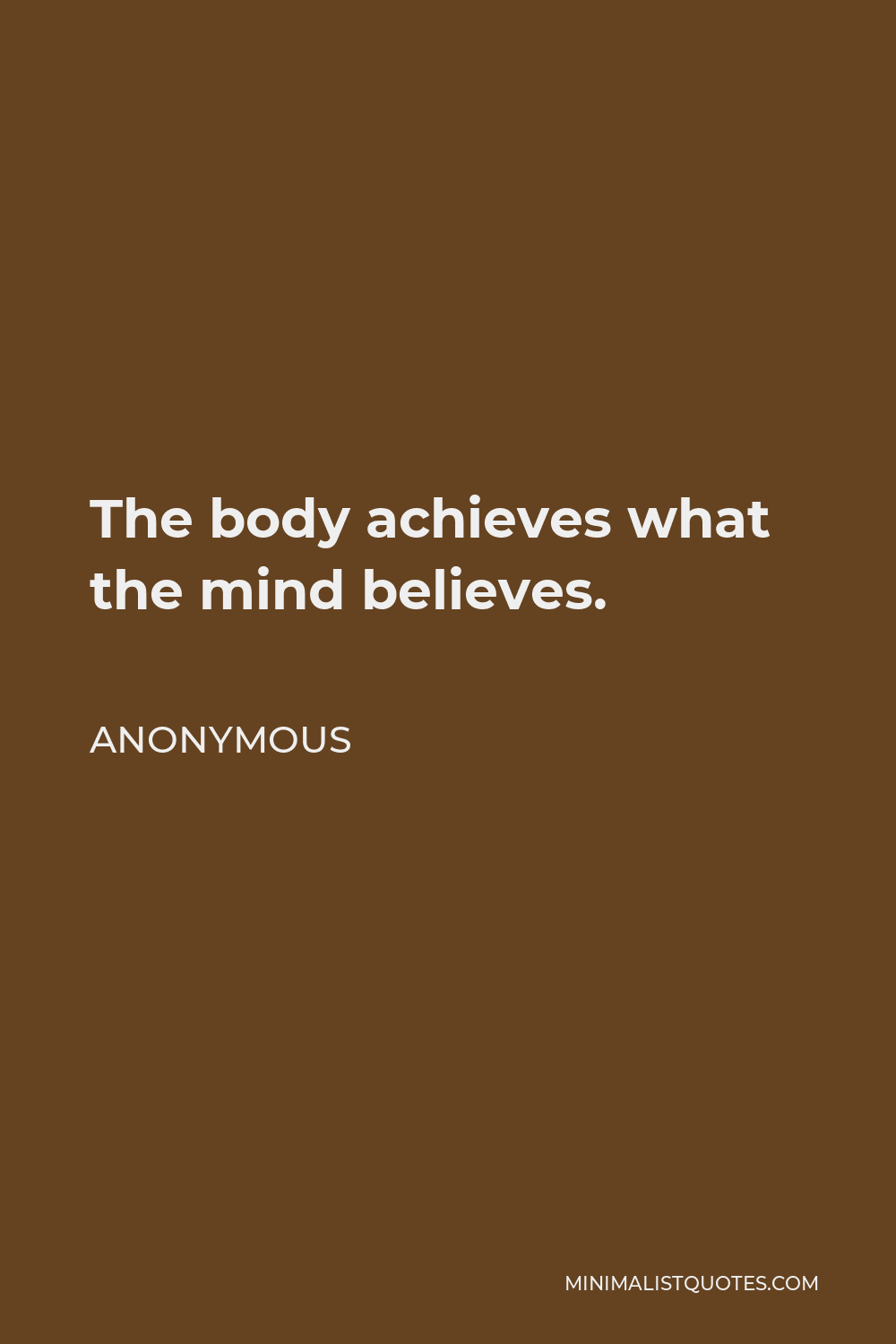 Anonymous Quote - The body achieves what the mind believes.