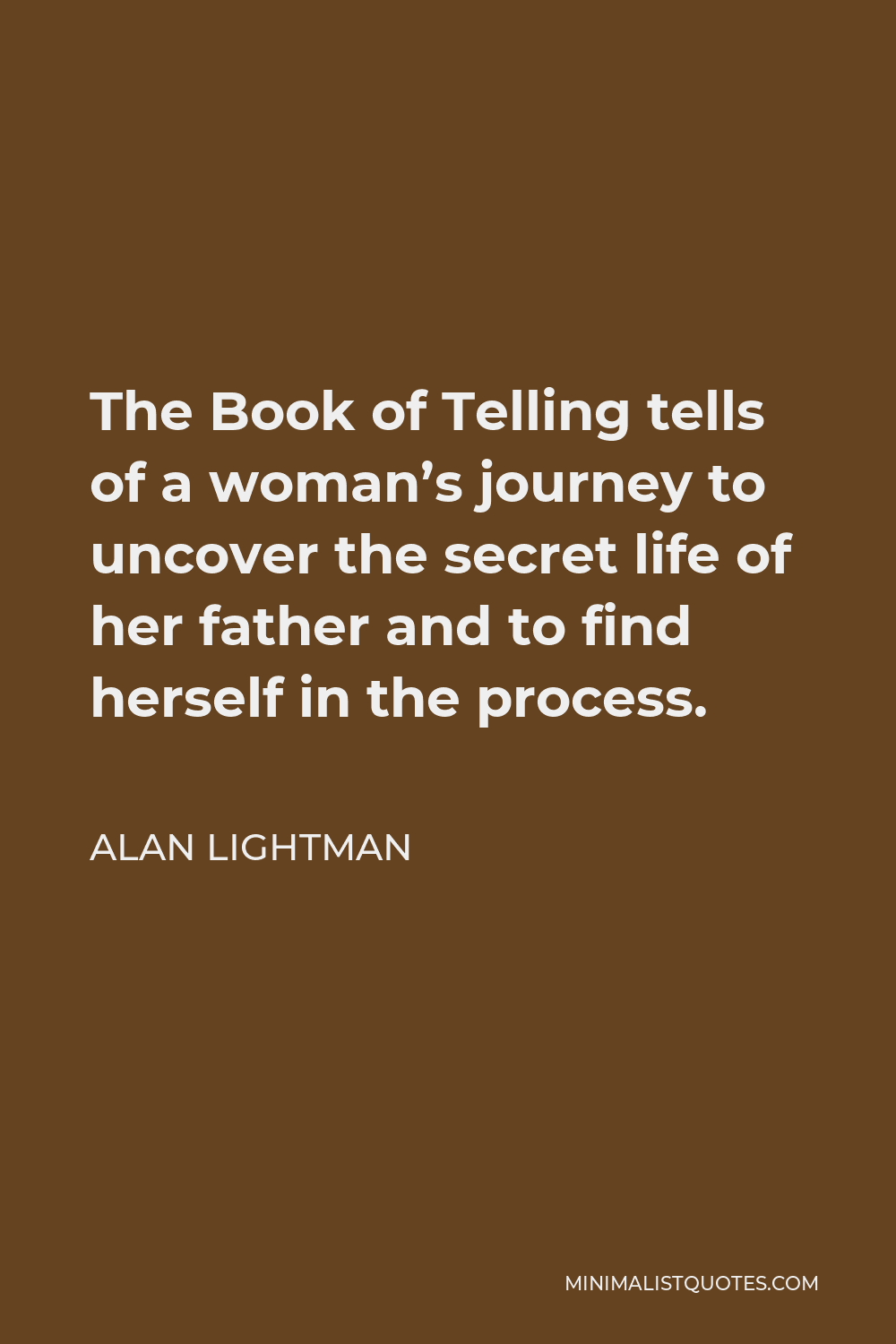 Alan Lightman Quote - The Book of Telling tells of a woman’s journey to uncover the secret life of her father and to find herself in the process.