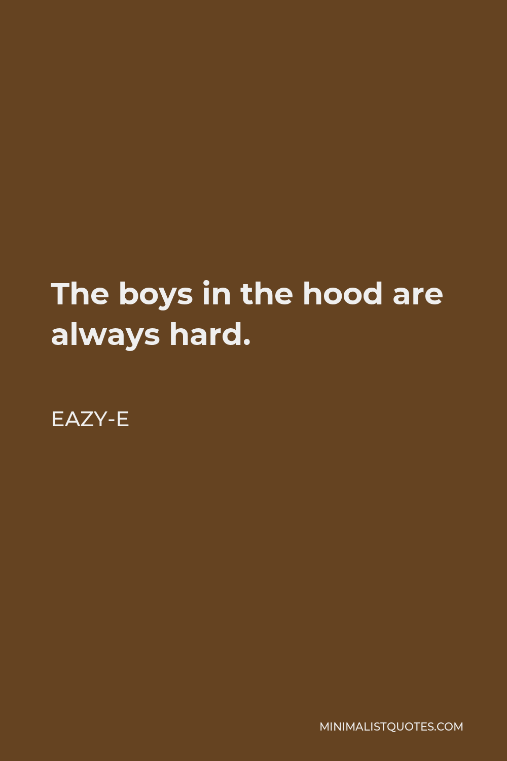Eazy-E Quote - The boys in the hood are always hard.