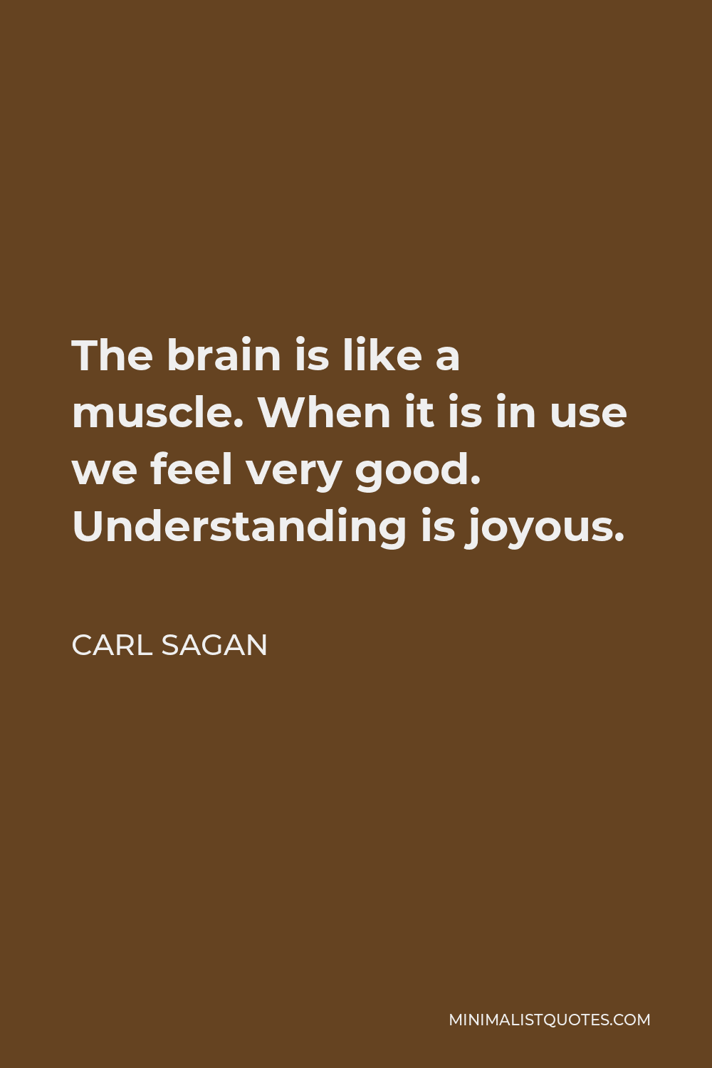 Carl Sagan Quote - The brain is like a muscle. When it is in use we feel very good. Understanding is joyous.