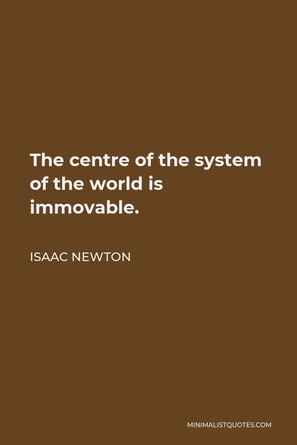Isaac Newton Quote - The centre of the system of the world is immovable.