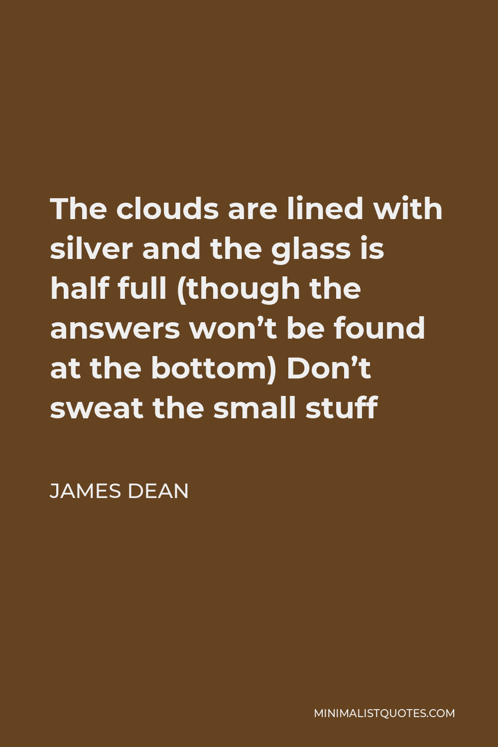 James Dean Quote - The clouds are lined with silver and the glass is half full (though the answers won’t be found at the bottom) Don’t sweat the small stuff