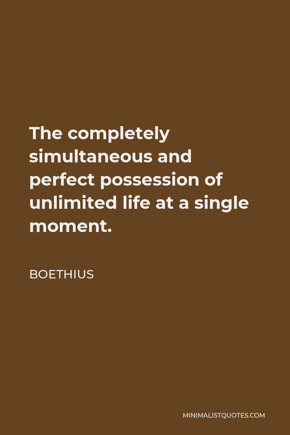 Boethius Quote - The completely simultaneous and perfect possession of unlimited life at a single moment.