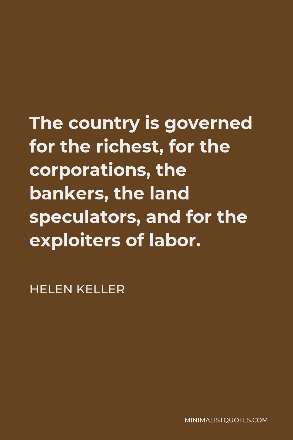 Helen Keller Quote - The country is governed for the richest, for the corporations, the bankers, the land speculators, and for the exploiters of labor.