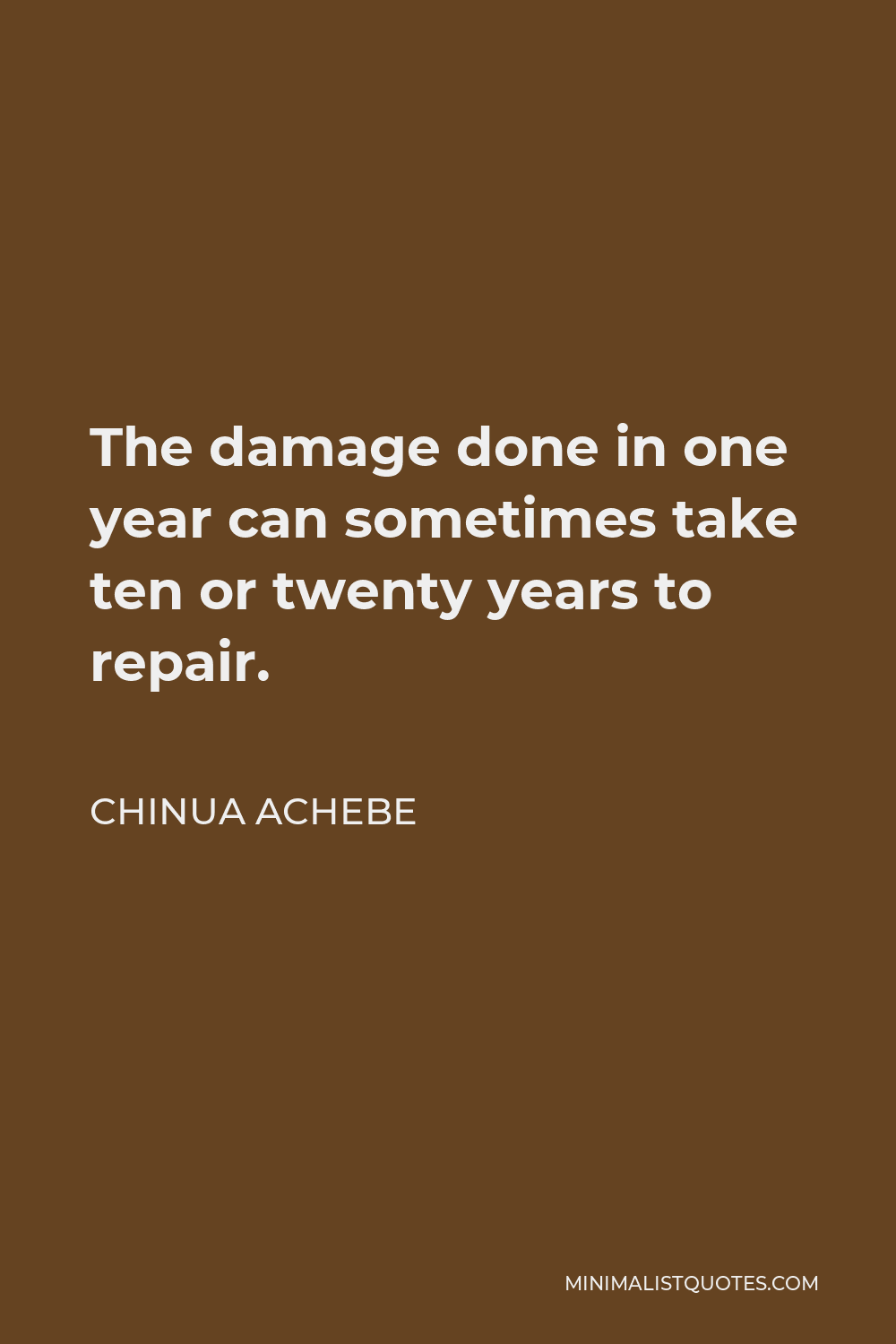 Chinua Achebe Quote - The damage done in one year can sometimes take ten or twenty years to repair.
