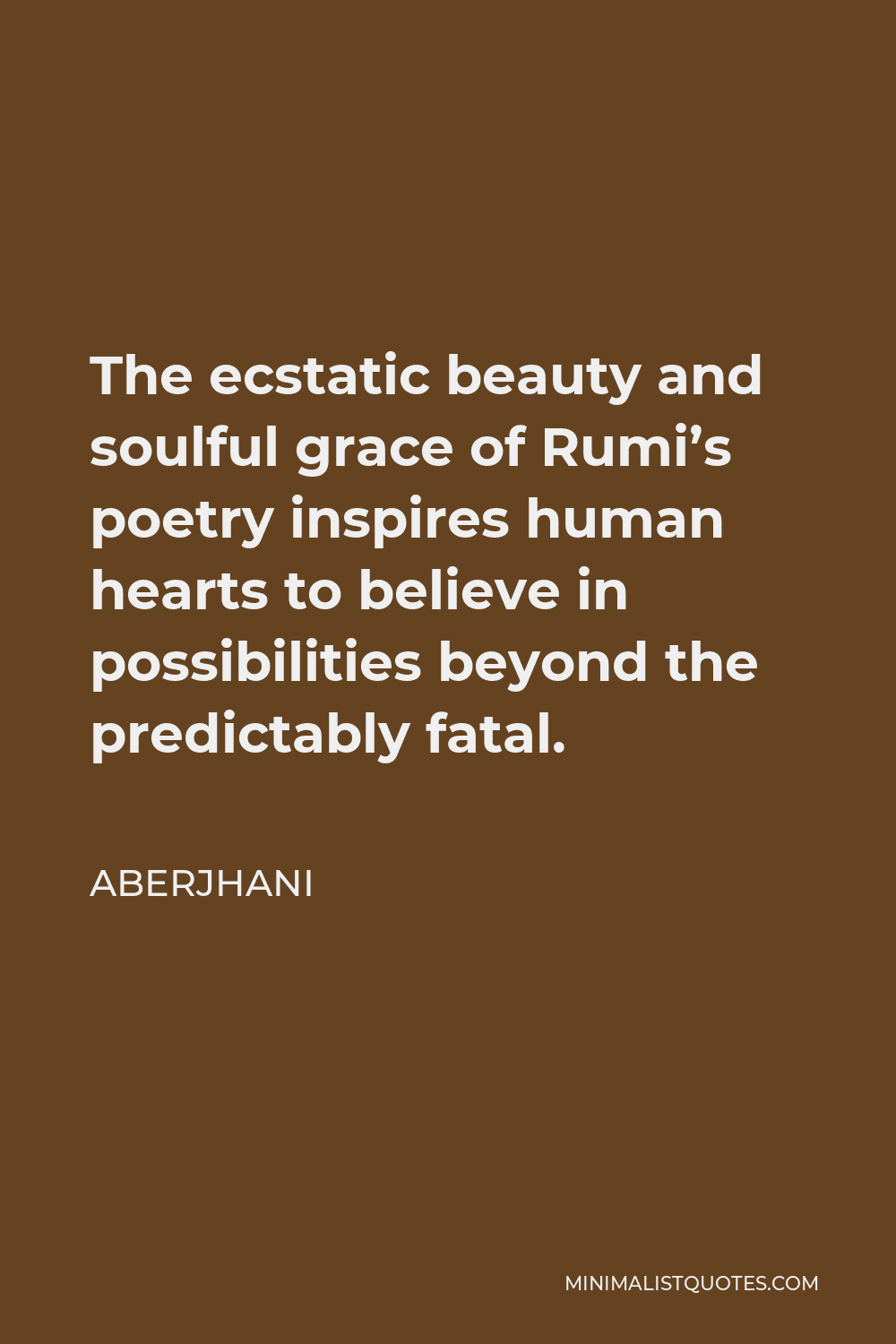 Aberjhani Quote - The ecstatic beauty and soulful grace of Rumi’s poetry inspires human hearts to believe in possibilities beyond the predictably fatal.
