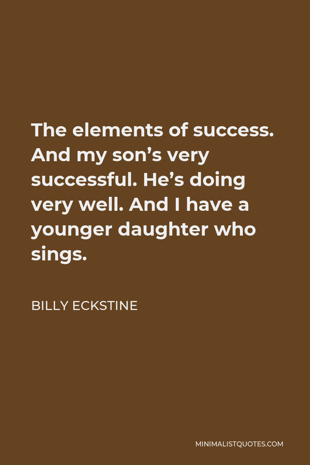 Billy Eckstine Quote - The elements of success. And my son’s very successful. He’s doing very well. And I have a younger daughter who sings.
