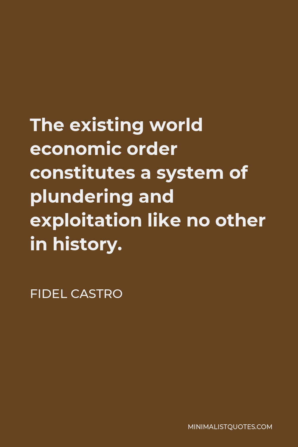 Fidel Castro Quote - The existing world economic order constitutes a system of plundering and exploitation like no other in history.