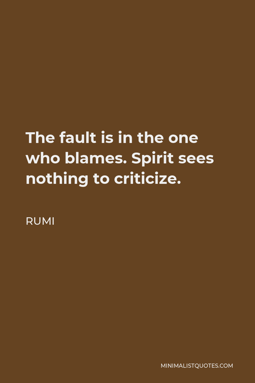 Rumi Quote - The fault is in the one who blames. Spirit sees nothing to criticize.