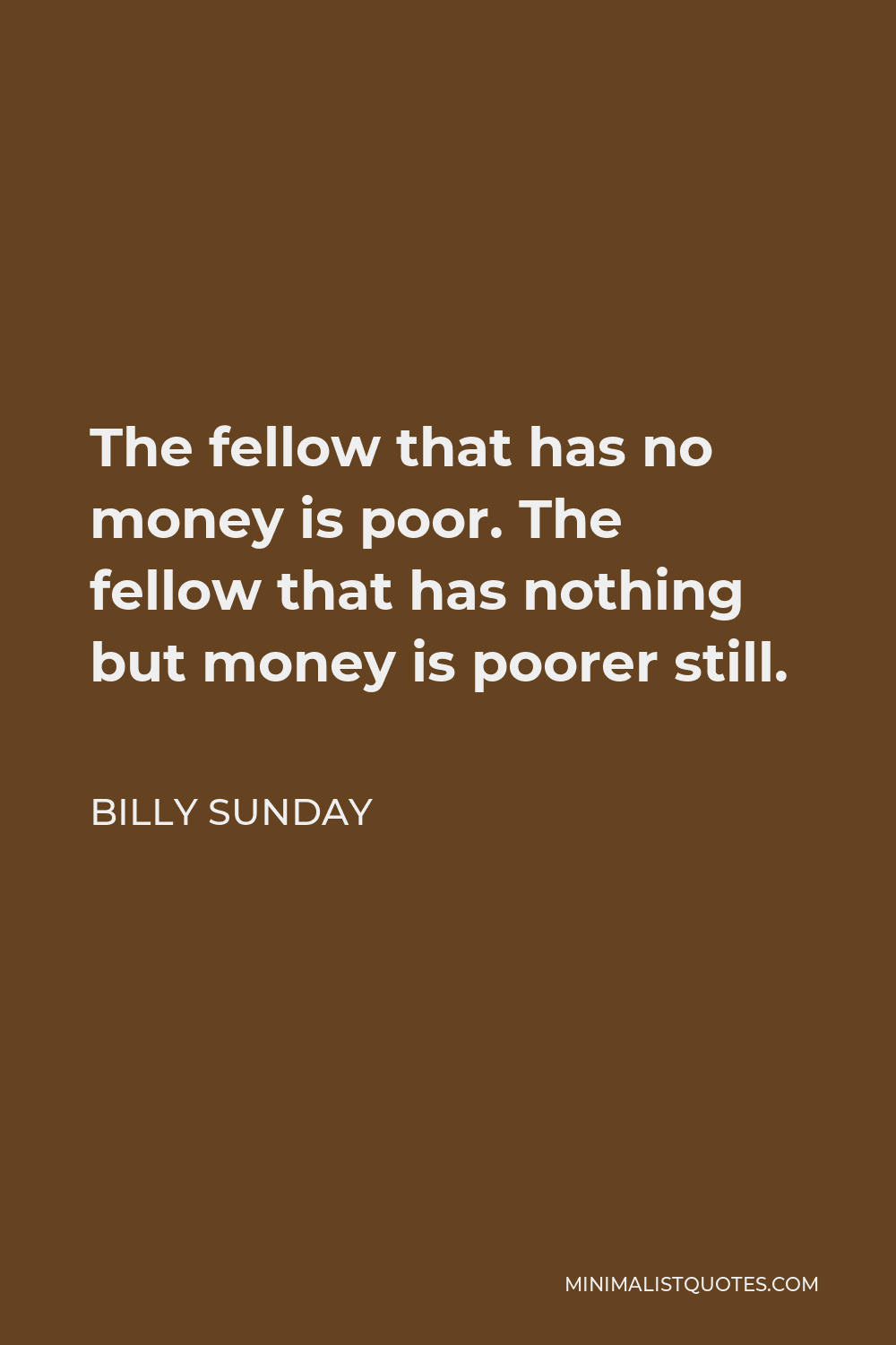 Billy Sunday Quote - The fellow that has no money is poor. The fellow that has nothing but money is poorer still.