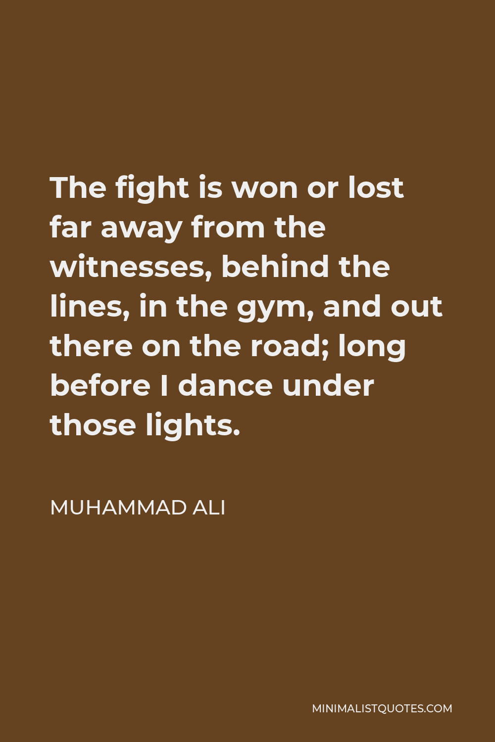 Muhammad Ali Quote - The fight is won or lost far away from the witnesses, behind the lines, in the gym, and out there on the road; long before I dance under those lights.