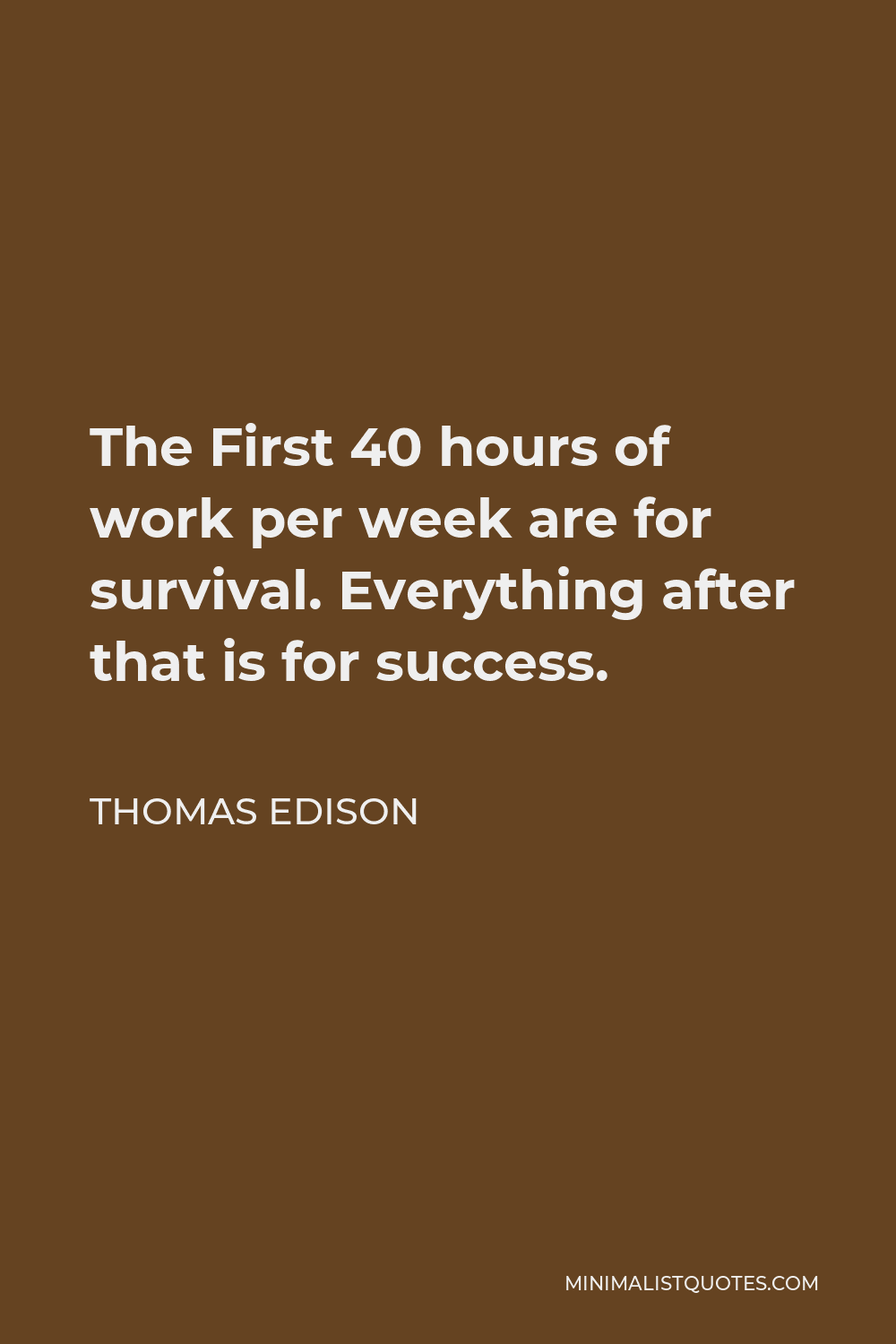 Thomas Edison Quote - The First 40 hours of work per week are for survival. Everything after that is for success.