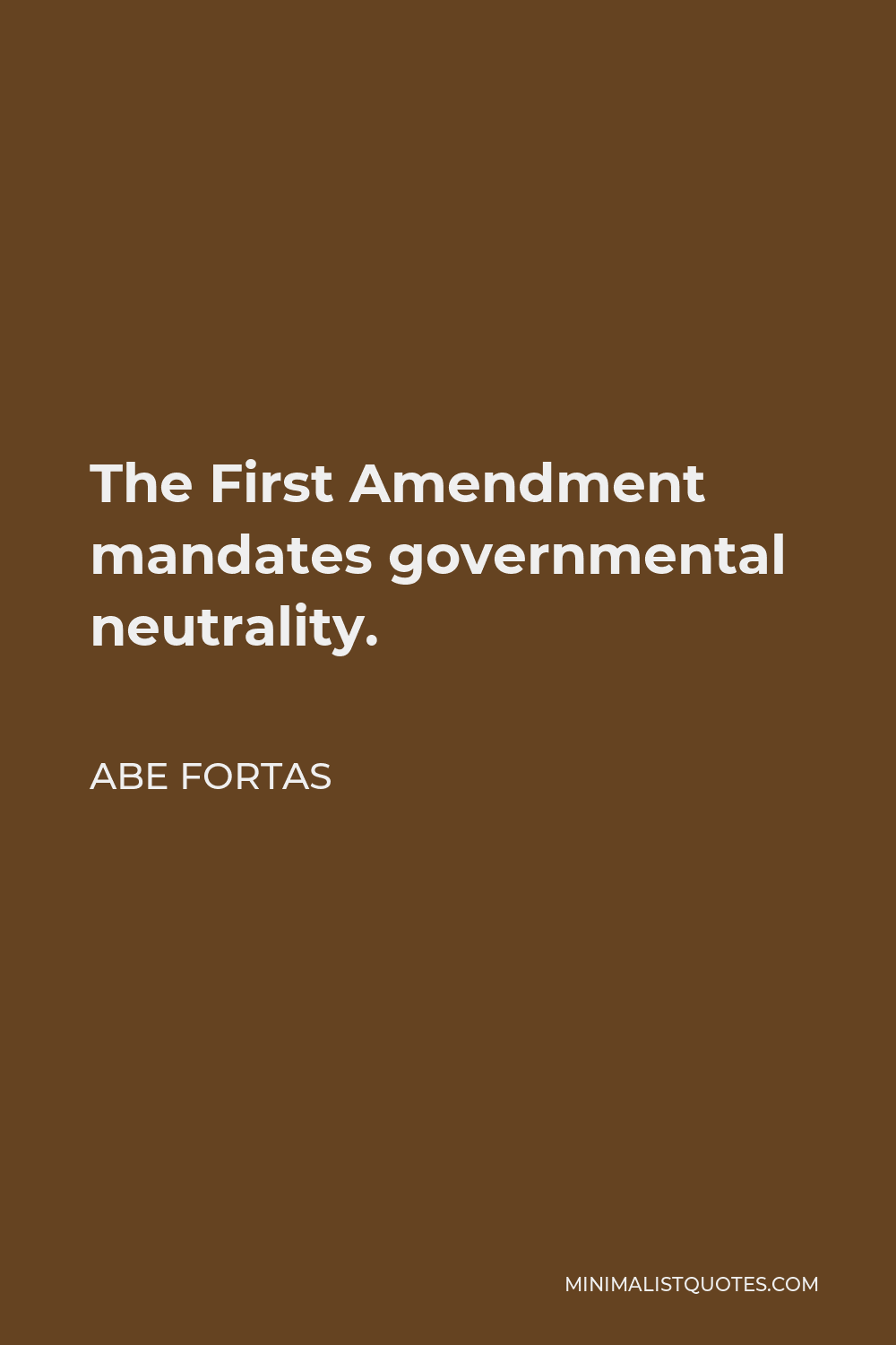 Abe Fortas Quote - The First Amendment mandates governmental neutrality.