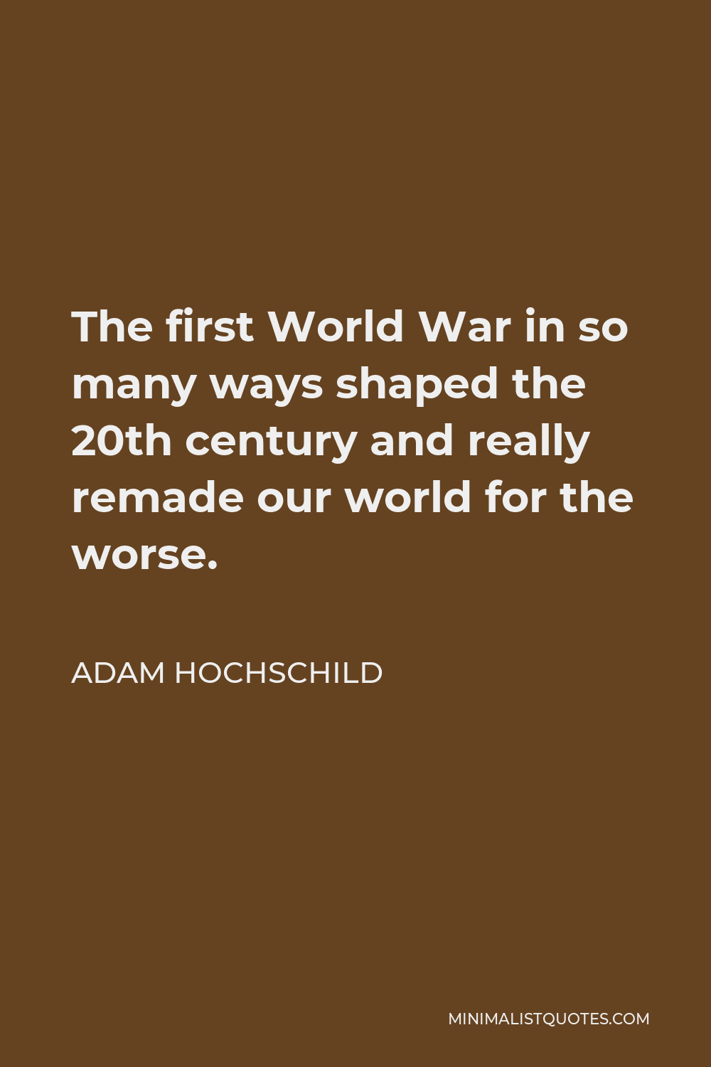 adam-hochschild-quote-the-first-world-war-in-so-many-ways-shaped-the