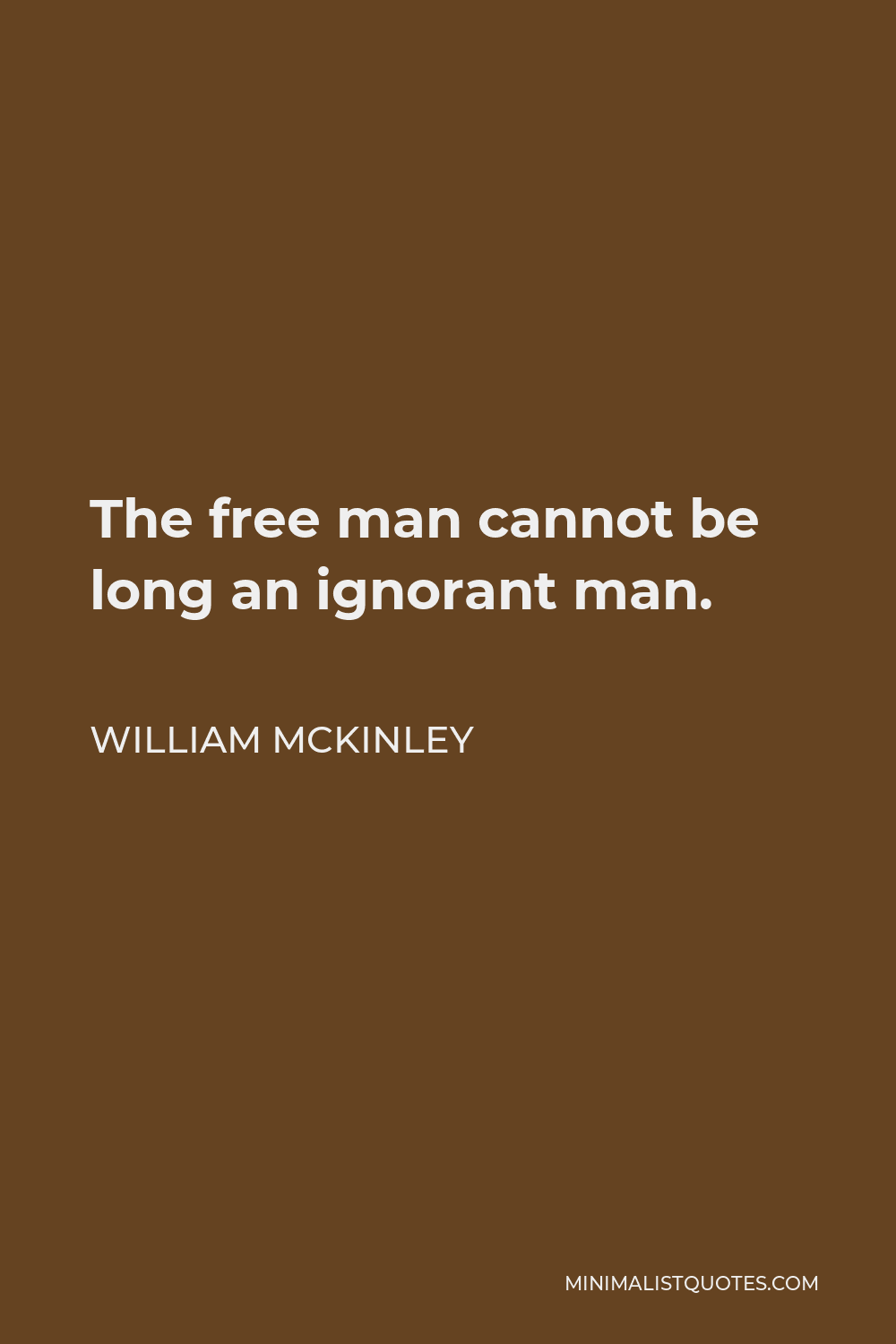 William McKinley Quote - The free man cannot be long an ignorant man.