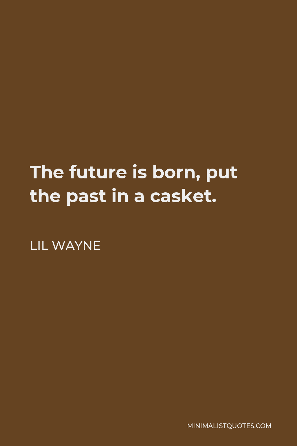 Lil Wayne Quote - The future is born, put the past in a casket.