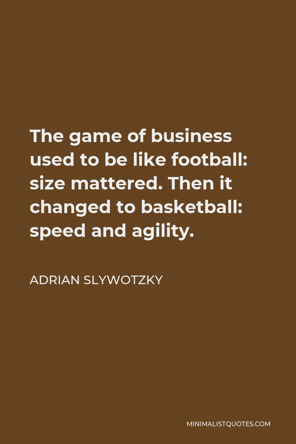 Adrian Slywotzky Quote - The game of business used to be like football: size mattered. Then it changed to basketball: speed and agility.
