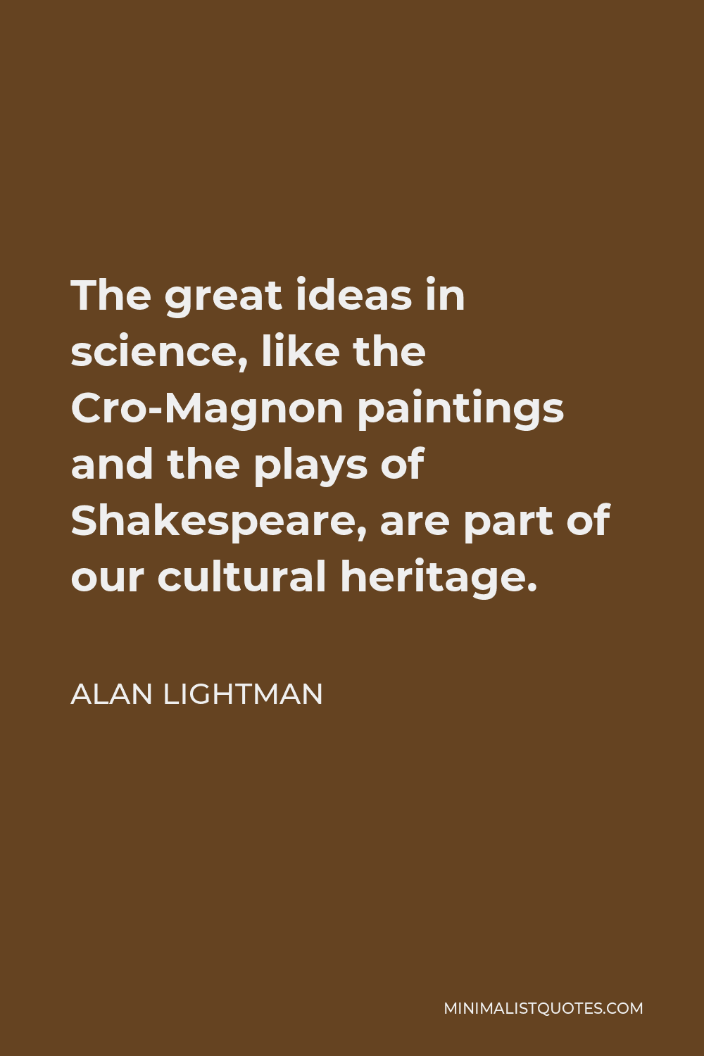 Alan Lightman Quote - The great ideas in science, like the Cro-Magnon paintings and the plays of Shakespeare, are part of our cultural heritage.