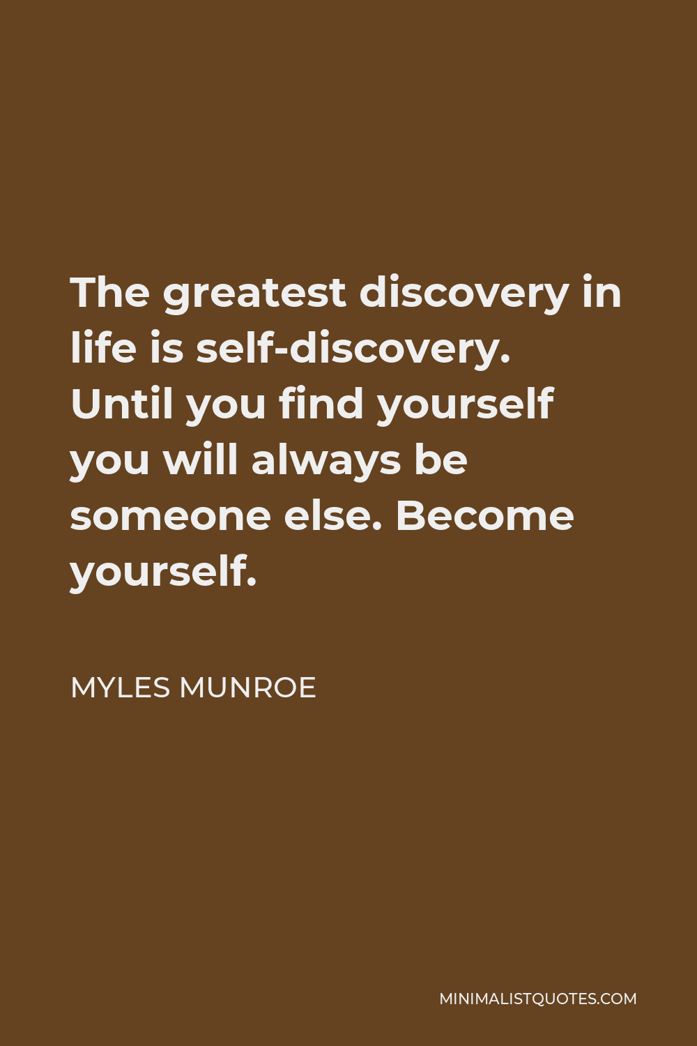 Myles Munroe Quote - The greatest discovery in life is self-discovery. Until you find yourself you will always be someone else. Become yourself.