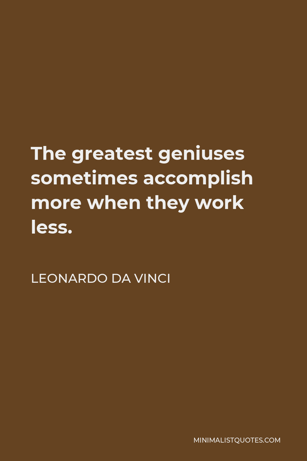 Leonardo da Vinci Quote - The greatest geniuses sometimes accomplish more when they work less.