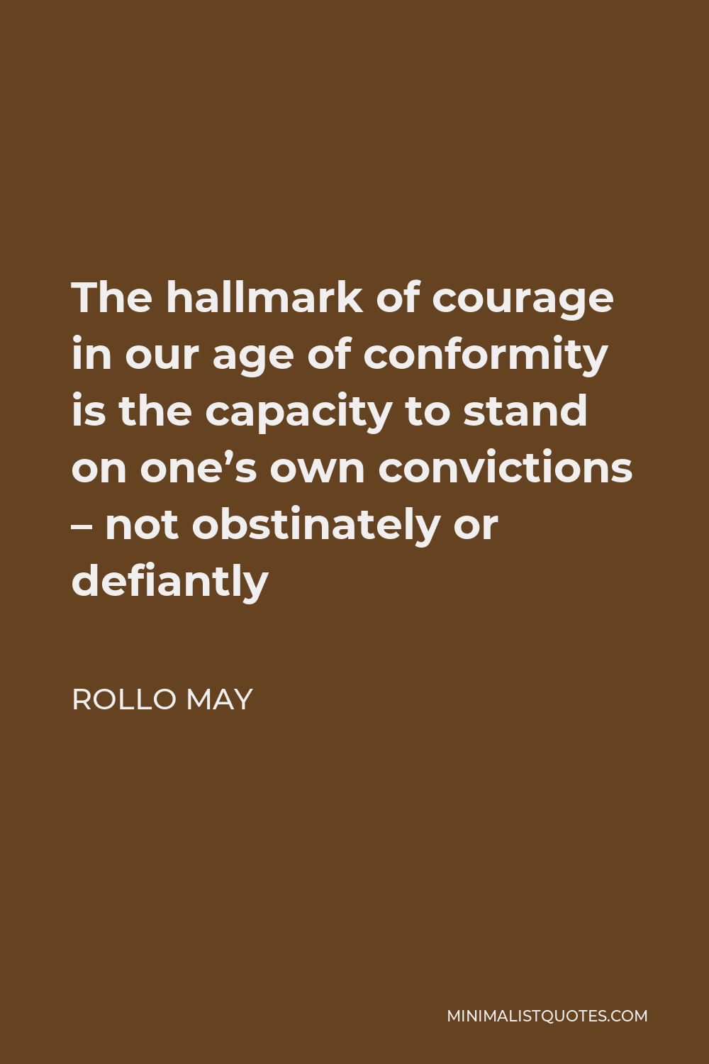 Rollo May Quote - The hallmark of courage in our age of conformity is the capacity to stand on one’s own convictions – not obstinately or defiantly