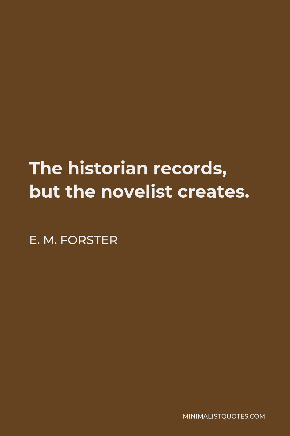 E. M. Forster Quote - The historian records, but the novelist creates.