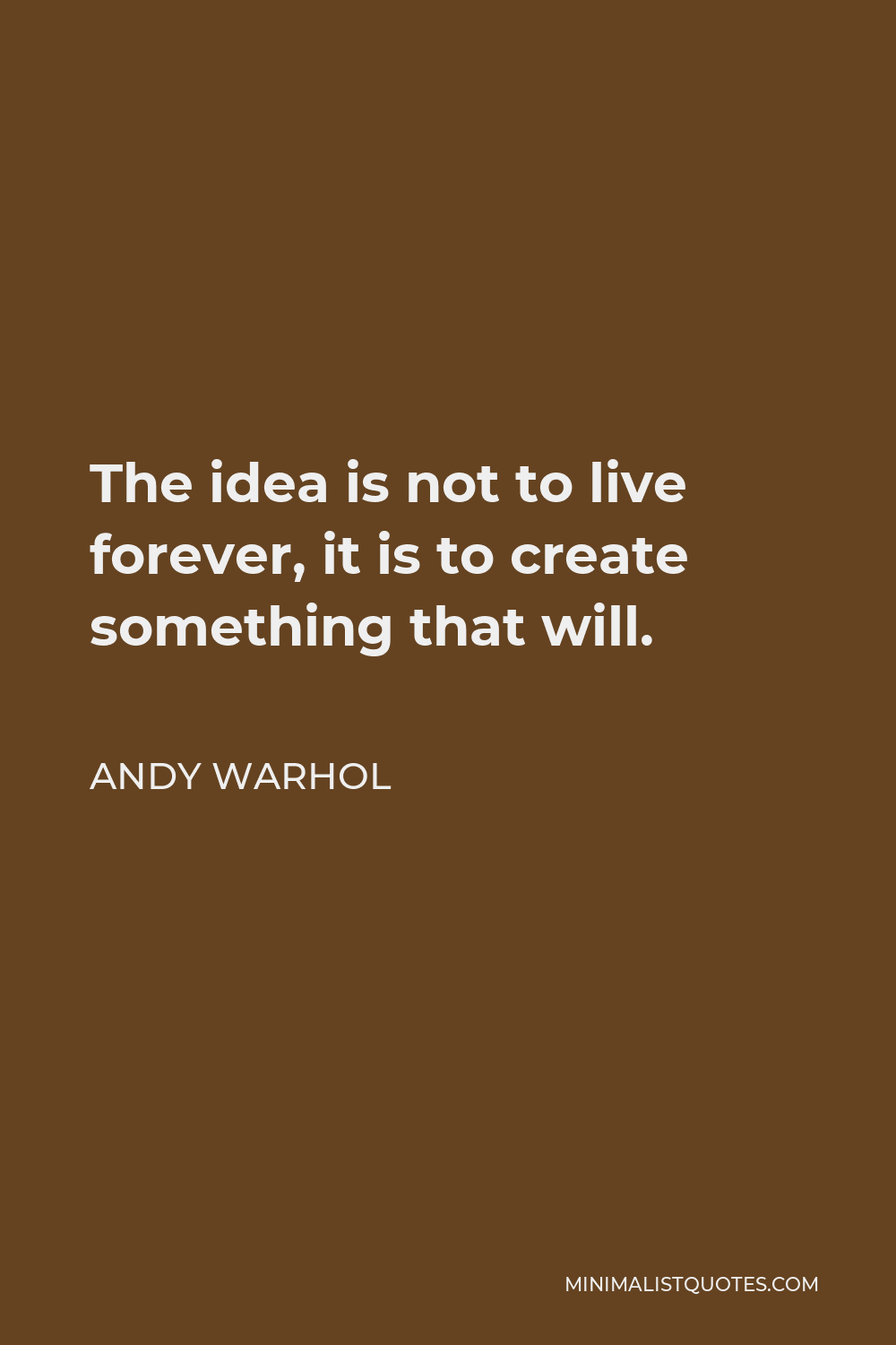 Andy Warhol Quote: The idea is not to live forever, it is to create ...