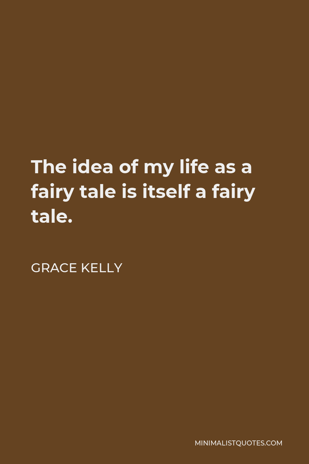 Grace Kelly Quote - The idea of my life as a fairy tale is itself a fairy tale.