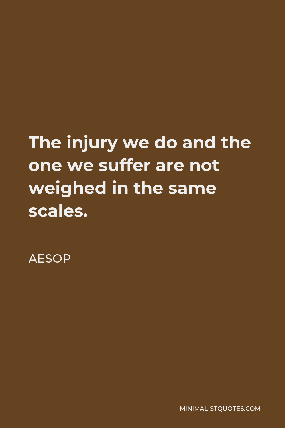 Aesop Quote - The injury we do and the one we suffer are not weighed in the same scales.