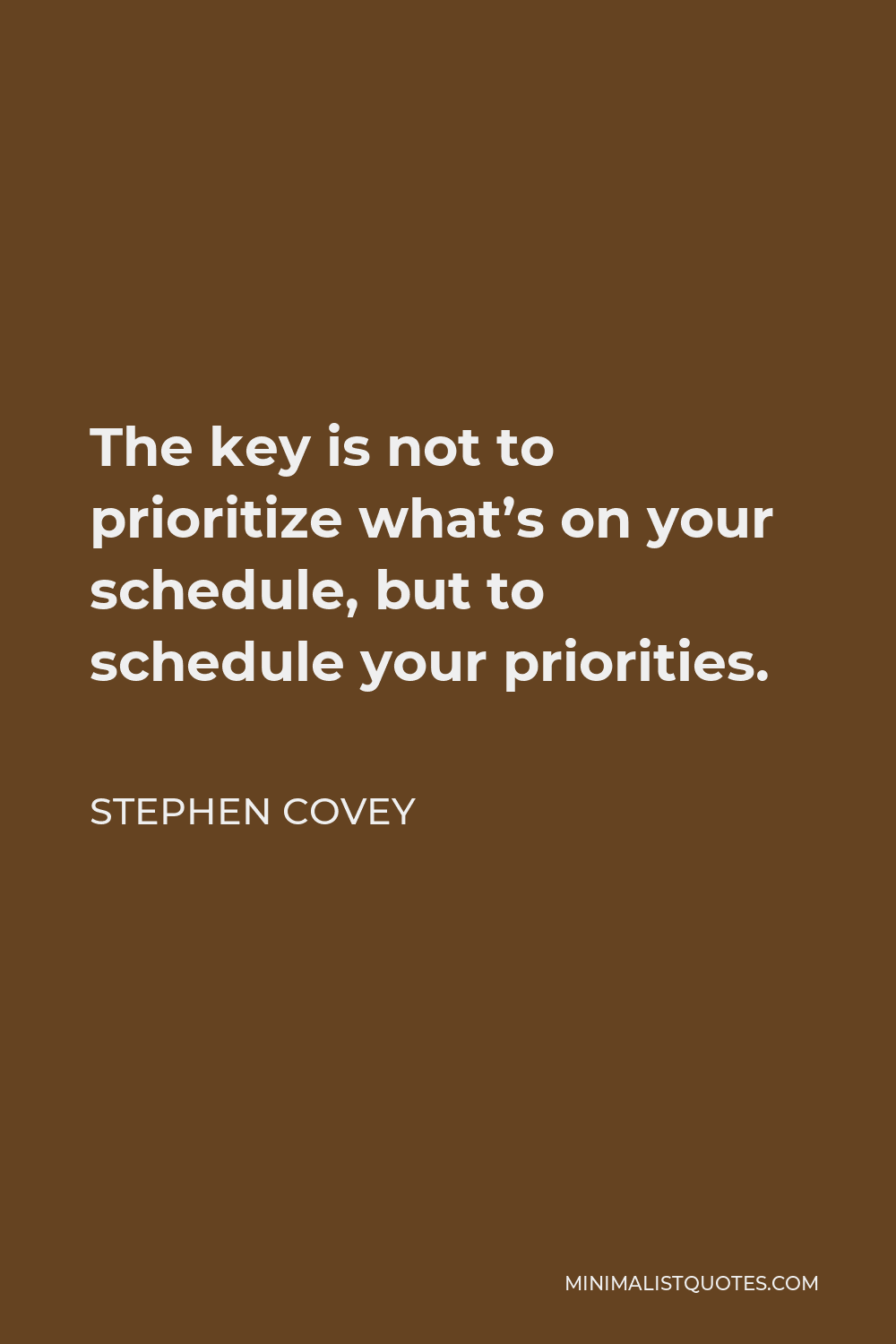 Stephen Covey Quote - The key is not to prioritize what’s on your schedule, but to schedule your priorities.