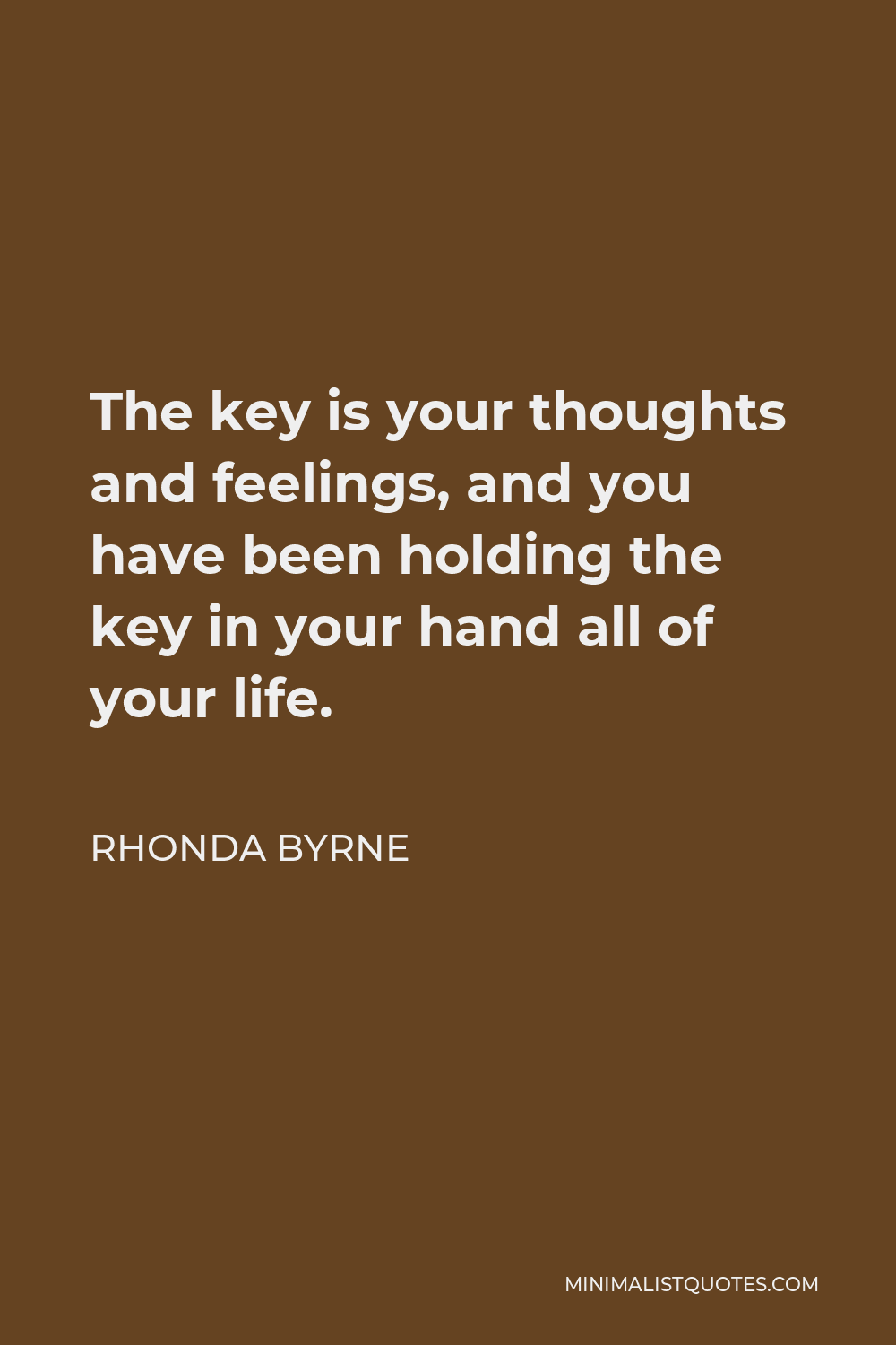 Rhonda Byrne Quote - The key is your thoughts and feelings, and you have been holding the key in your hand all of your life.