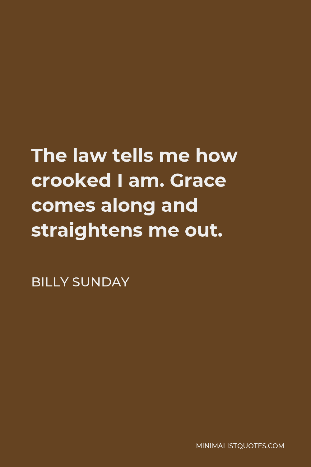 Billy Sunday Quote - The law tells me how crooked I am. Grace comes along and straightens me out.