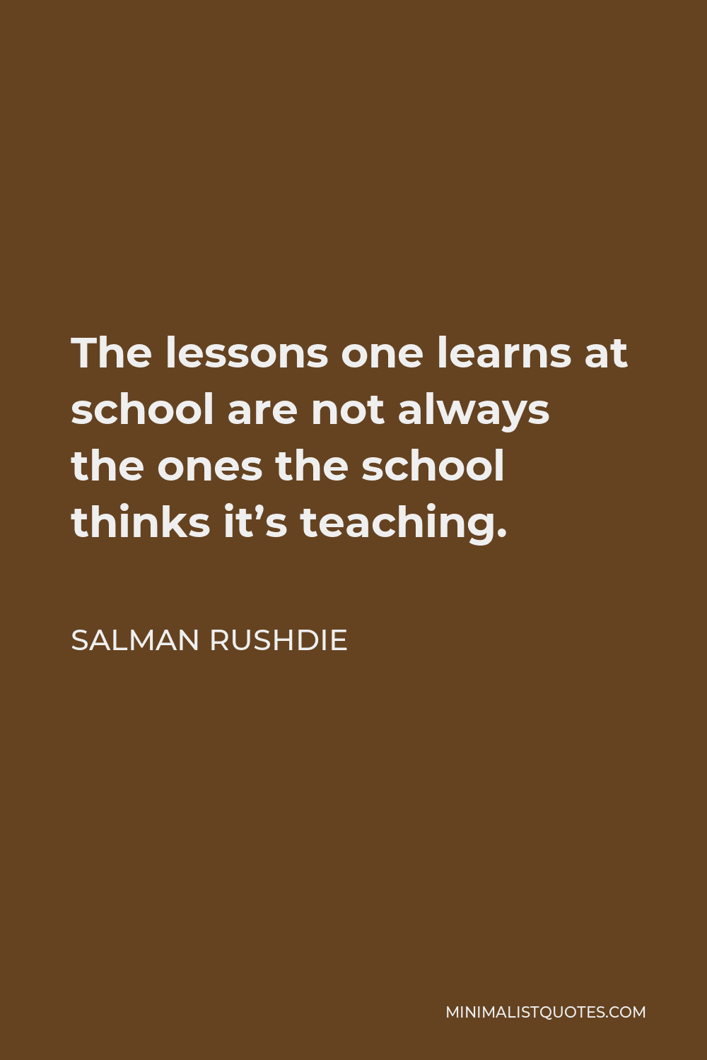 Salman Rushdie Quote - The lessons one learns at school are not always the ones the school thinks it’s teaching.