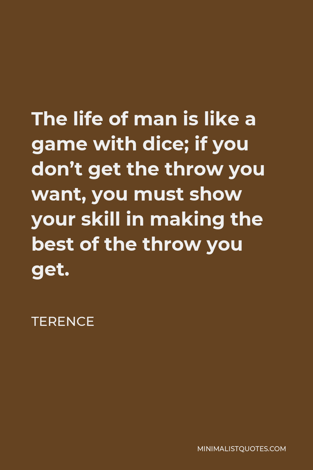 Terence Quote - The life of man is like a game with dice; if you don’t get the throw you want, you must show your skill in making the best of the throw you get.