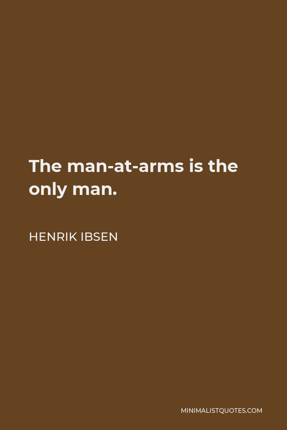 Henrik Ibsen Quote - The man-at-arms is the only man.
