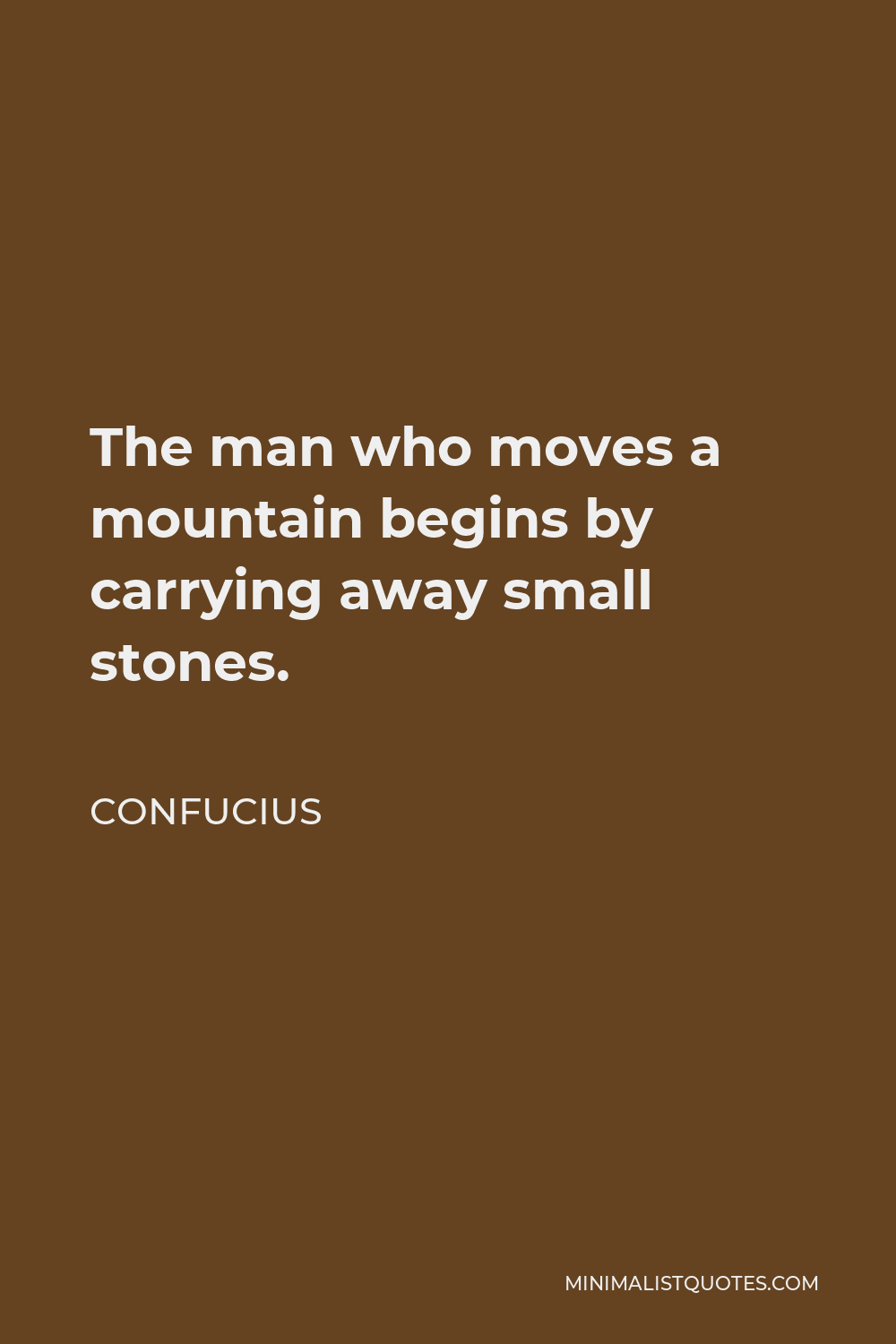 Confucius Quote - The man who moves a mountain begins by carrying away small stones.