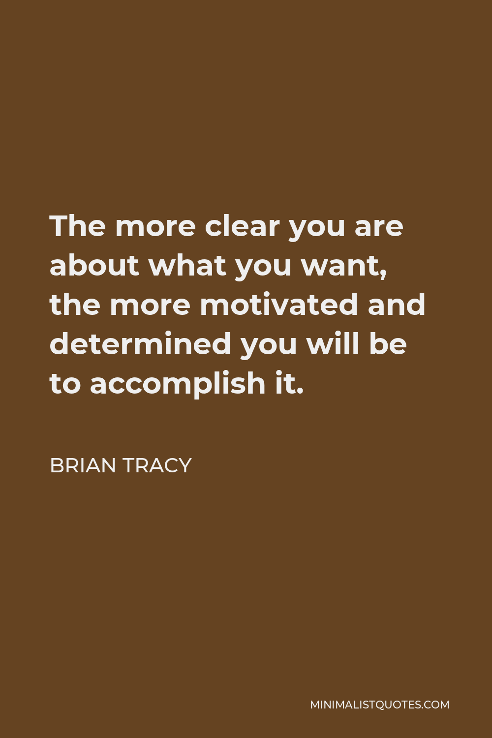 Brian Tracy Quote - The more clear you are about what you want, the more motivated and determined you will be to accomplish it.
