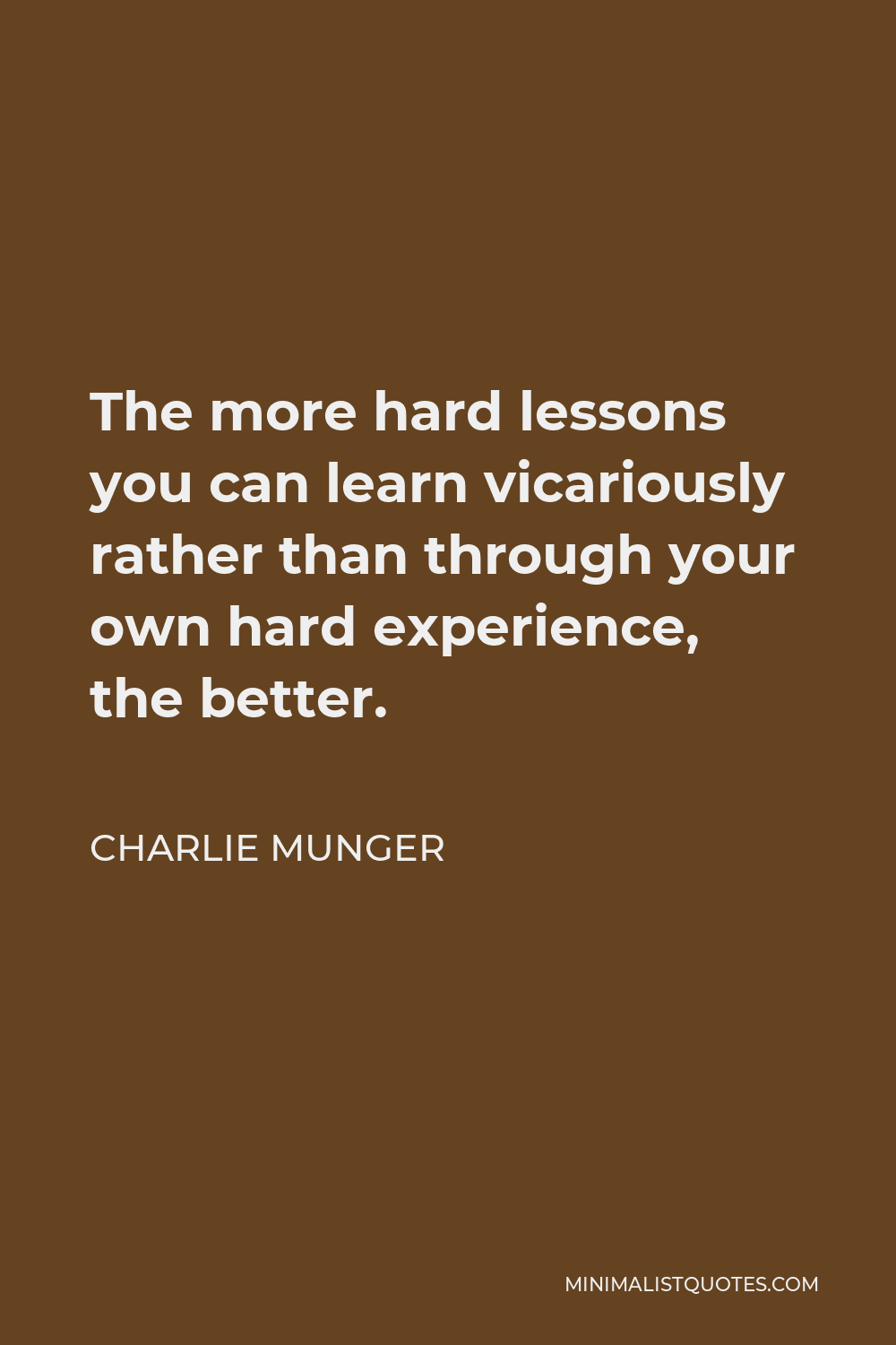 Charlie Munger Quote - The more hard lessons you can learn vicariously rather than through your own hard experience, the better.