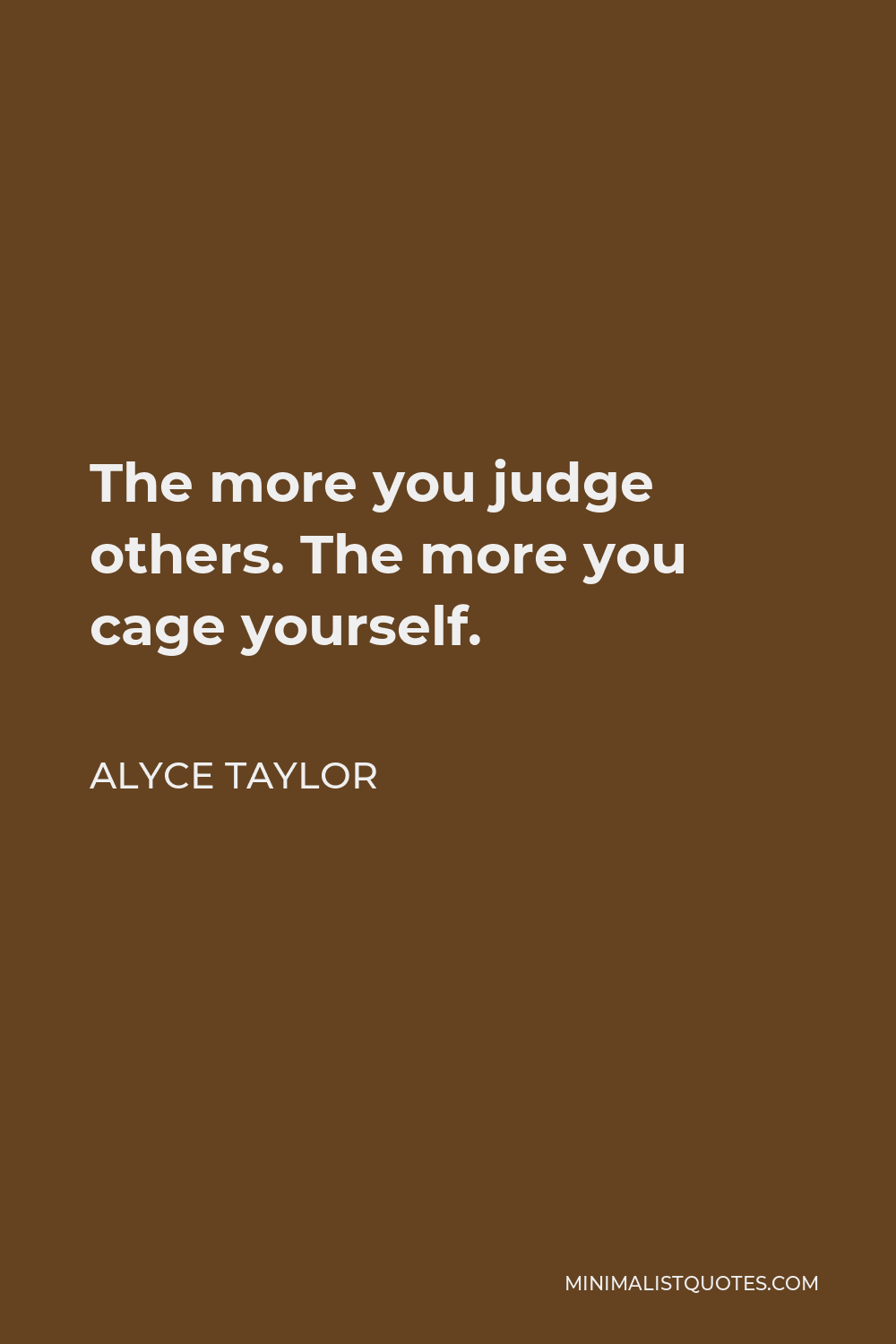Alyce Taylor Quote - The more you judge others. The more you cage yourself.