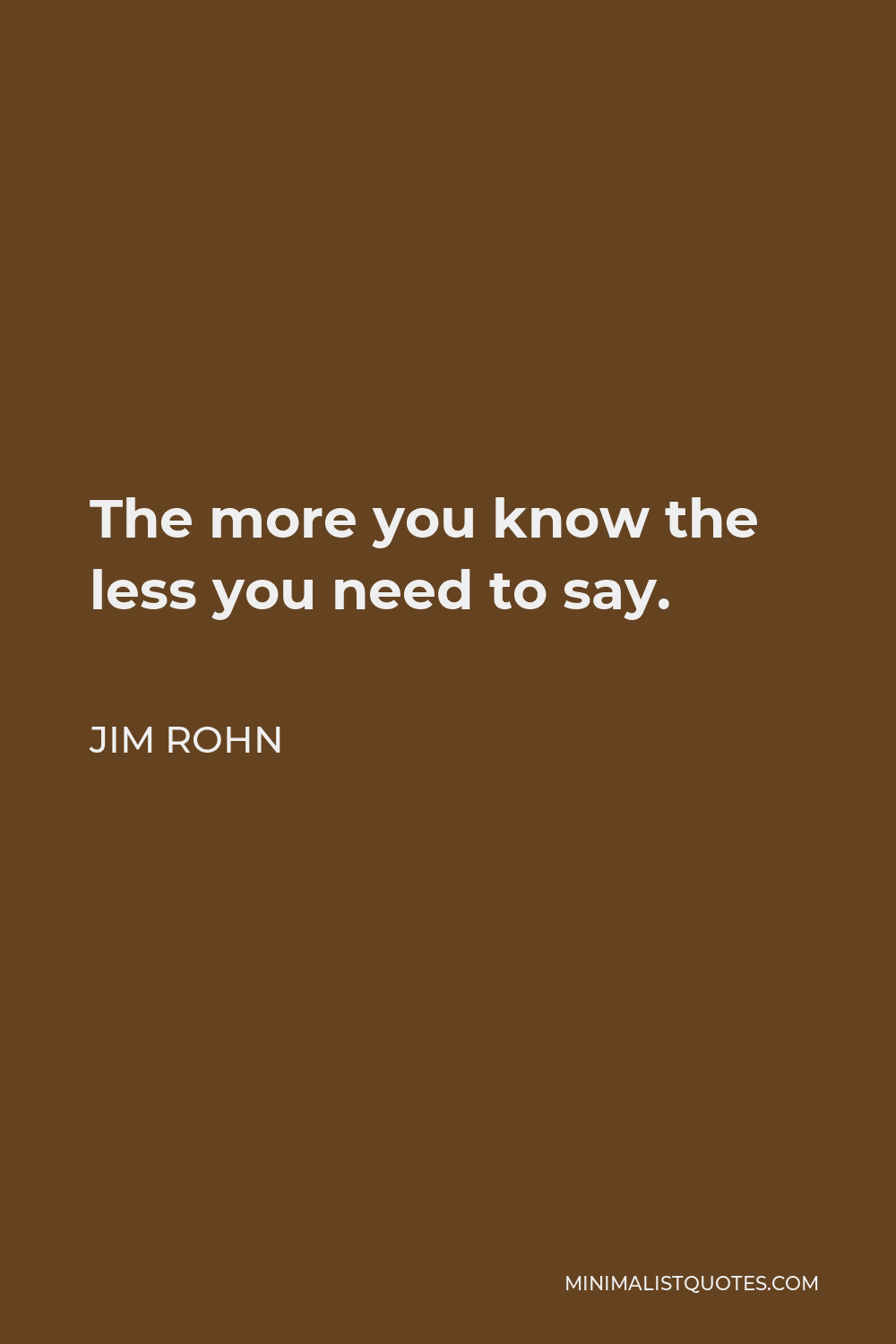 Jim Rohn Quote - The more you know the less you need to say.